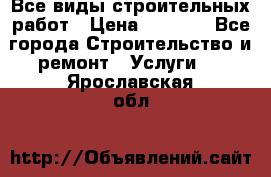 Все виды строительных работ › Цена ­ 1 000 - Все города Строительство и ремонт » Услуги   . Ярославская обл.